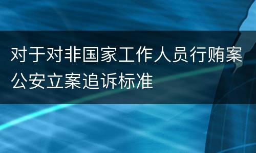 对于对非国家工作人员行贿案公安立案追诉标准