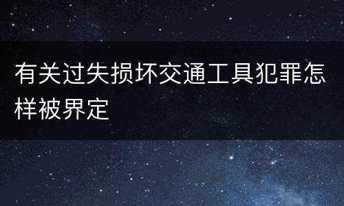 有关过失损坏交通工具犯罪怎样被界定