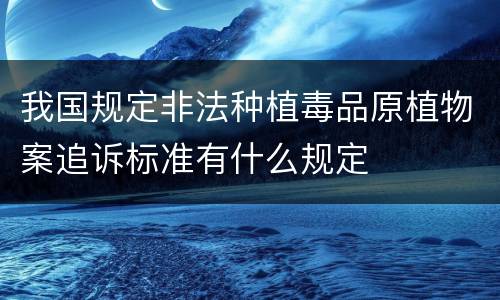 我国规定非法种植毒品原植物案追诉标准有什么规定