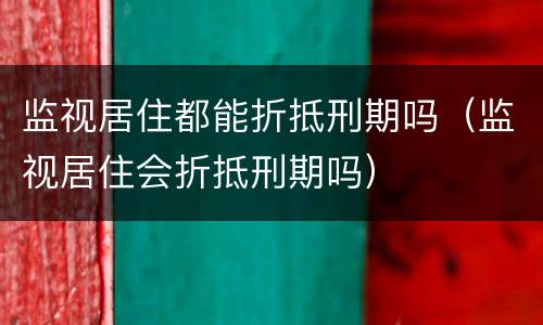 监视居住都能折抵刑期吗（监视居住会折抵刑期吗）
