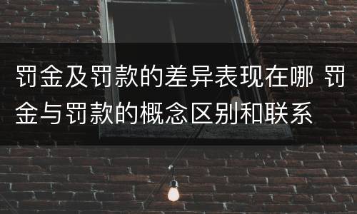 罚金及罚款的差异表现在哪 罚金与罚款的概念区别和联系