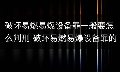 破坏易燃易爆设备罪一般要怎么判刑 破坏易燃易爆设备罪的构成要件