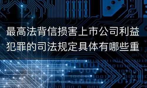最高法背信损害上市公司利益犯罪的司法规定具体有哪些重要内容