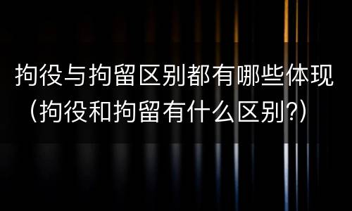 拘役与拘留区别都有哪些体现（拘役和拘留有什么区别?）