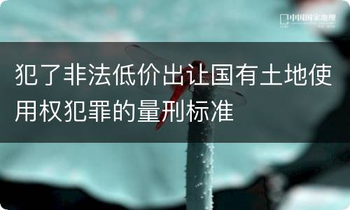 犯了非法低价出让国有土地使用权犯罪的量刑标准
