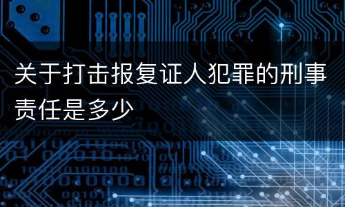 关于打击报复证人犯罪的刑事责任是多少