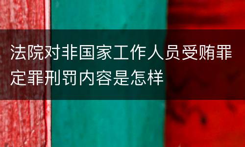 法院对非国家工作人员受贿罪定罪刑罚内容是怎样