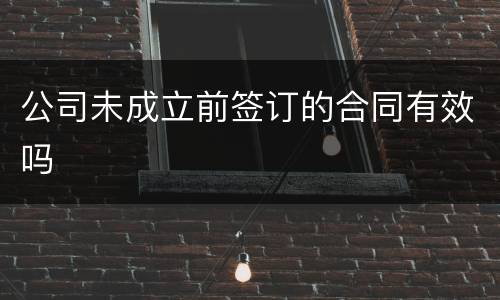 公司未成立前签订的合同有效吗