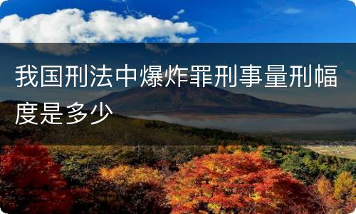 我国刑法中爆炸罪刑事量刑幅度是多少
