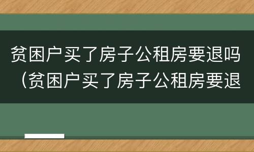 贫困户买了房子公租房要退吗（贫困户买了房子公租房要退吗）