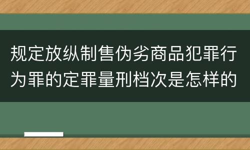 规定放纵制售伪劣商品犯罪行为罪的定罪量刑档次是怎样的