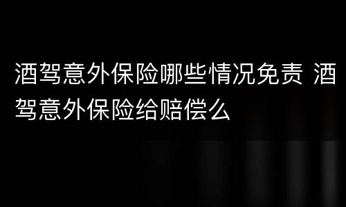 酒驾意外保险哪些情况免责 酒驾意外保险给赔偿么