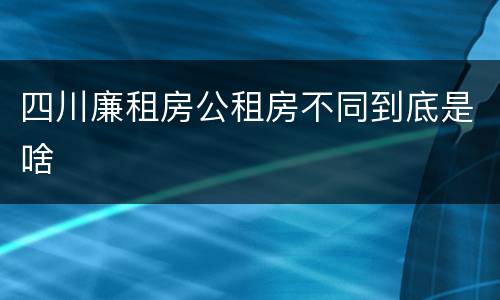 四川廉租房公租房不同到底是啥