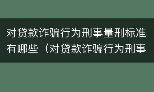 对贷款诈骗行为刑事量刑标准有哪些（对贷款诈骗行为刑事量刑标准有哪些要求）