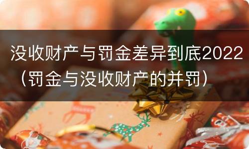没收财产与罚金差异到底2022（罚金与没收财产的并罚）