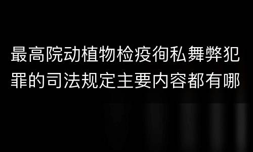 最高院动植物检疫徇私舞弊犯罪的司法规定主要内容都有哪些