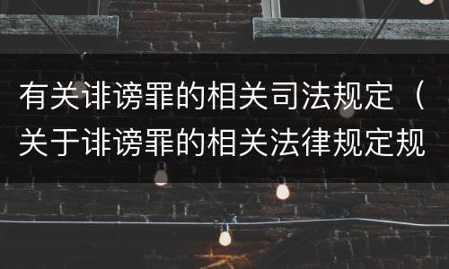 有关诽谤罪的相关司法规定（关于诽谤罪的相关法律规定规定）