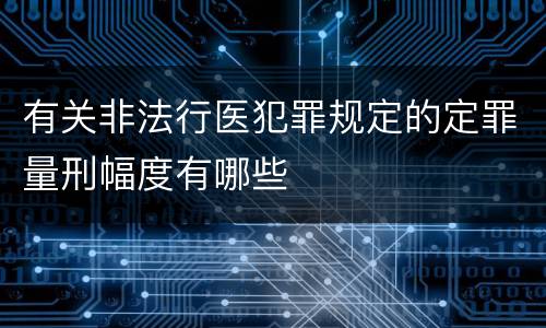 有关非法行医犯罪规定的定罪量刑幅度有哪些