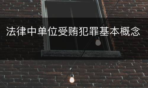 法律中单位受贿犯罪基本概念