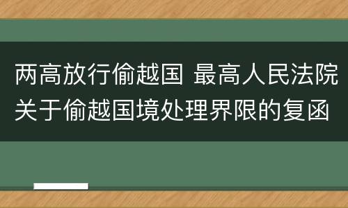两高放行偷越国 最高人民法院关于偷越国境处理界限的复函