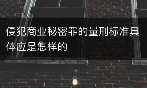 侵犯商业秘密罪的量刑标准具体应是怎样的