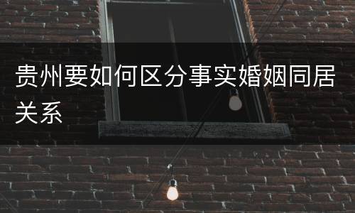 贵州要如何区分事实婚姻同居关系