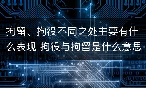 拘留、拘役不同之处主要有什么表现 拘役与拘留是什么意思