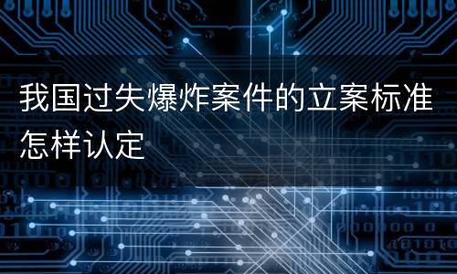 我国过失爆炸案件的立案标准怎样认定