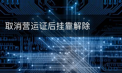 取消营运证后挂靠解除