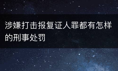 涉嫌打击报复证人罪都有怎样的刑事处罚