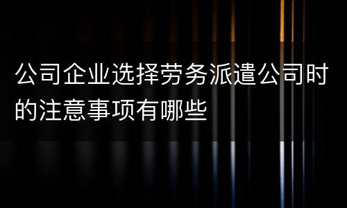 公司企业选择劳务派遣公司时的注意事项有哪些
