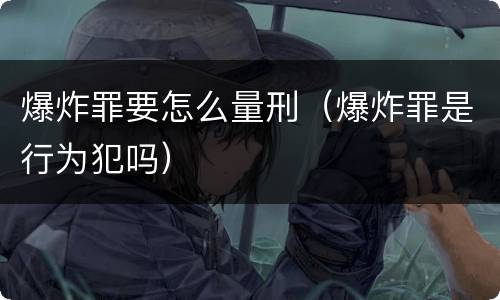 爆炸罪要怎么量刑（爆炸罪是行为犯吗）