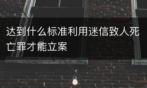 达到什么标准利用迷信致人死亡罪才能立案