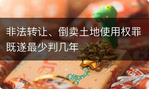 非法转让、倒卖土地使用权罪既遂最少判几年