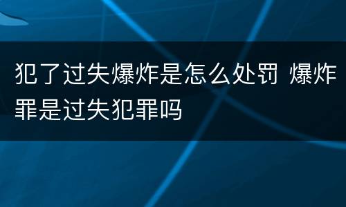 犯了过失爆炸是怎么处罚 爆炸罪是过失犯罪吗