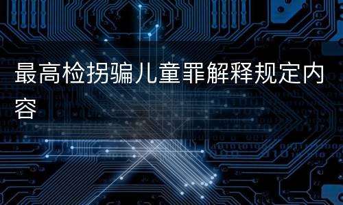 最高检拐骗儿童罪解释规定内容
