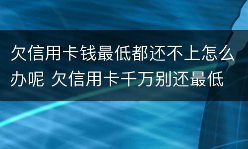 欠信用卡钱最低都还不上怎么办呢 欠信用卡千万别还最低