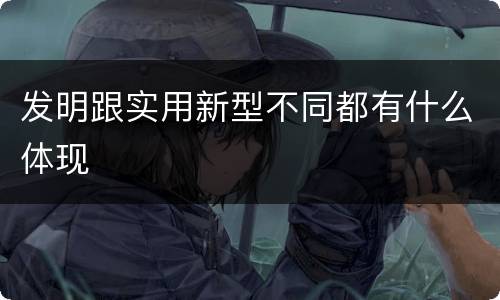 发明跟实用新型不同都有什么体现