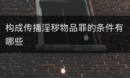 构成传播淫秽物品罪的条件有哪些