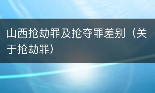 山西抢劫罪及抢夺罪差别（关于抢劫罪）