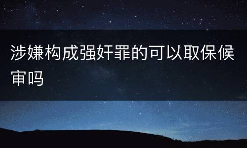 涉嫌构成强奸罪的可以取保候审吗