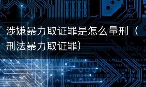 涉嫌暴力取证罪是怎么量刑（刑法暴力取证罪）