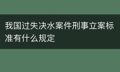 我国过失决水案件刑事立案标准有什么规定