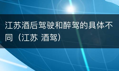 江苏酒后驾驶和醉驾的具体不同（江苏 酒驾）