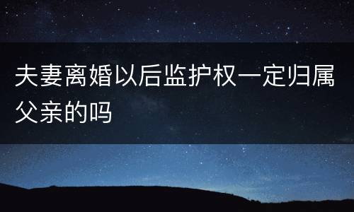 夫妻离婚以后监护权一定归属父亲的吗