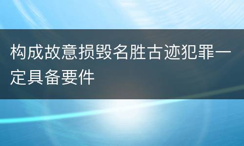 构成故意损毁名胜古迹犯罪一定具备要件