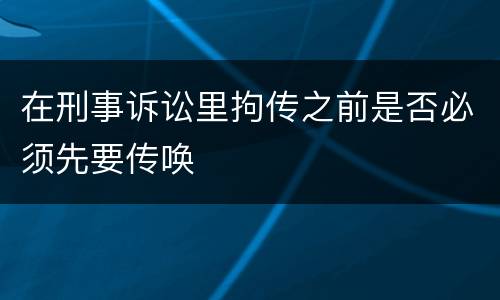 在刑事诉讼里拘传之前是否必须先要传唤