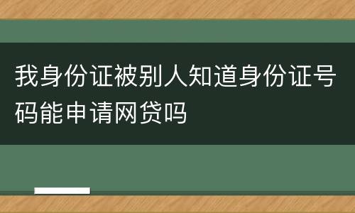 我身份证被别人知道身份证号码能申请网贷吗