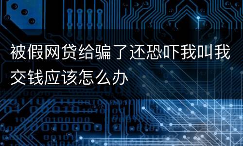被假网贷给骗了还恐吓我叫我交钱应该怎么办