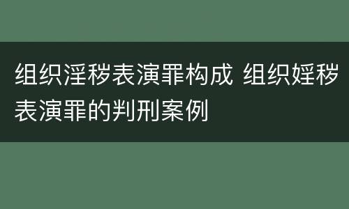 组织淫秽表演罪构成 组织婬秽表演罪的判刑案例